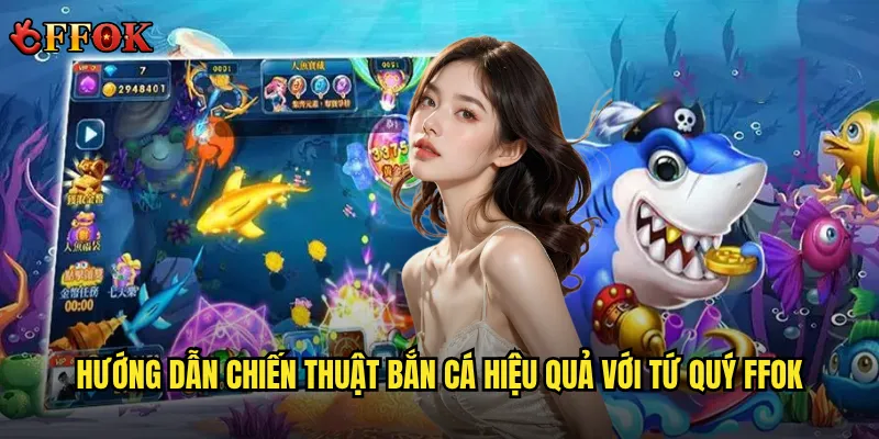 Bắn Cá Tứ Quý ffok có đáng để đầu tư thời gian và tiền bạc? 3 Hướng dẫn chiến thuật bắn cá hiệu quả với Tứ Quý ffok