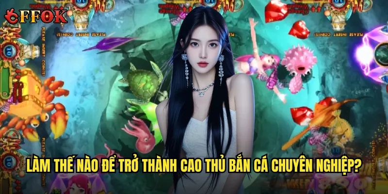 Bắn Cá Huyền Thoại ffok có xứng đáng là trò chơi đỉnh cao nhất? 3 Làm thế nào để trở thành cao thủ bắn cá chuyên nghiệp?
