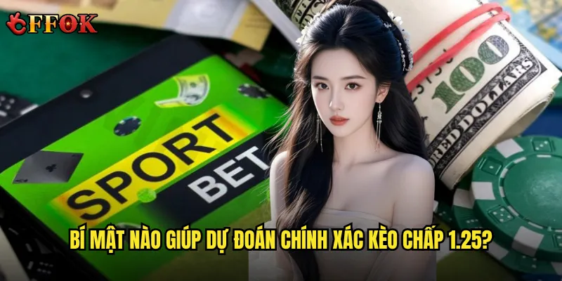 Tại sao kèo chấp 1.25 ffok lại được nhiều cao thủ lựa chọn? 3 Bí mật nào giúp dự đoán chính xác kèo chấp 1.25?
